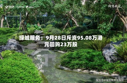 绿城服务：9月28日斥资95.08万港元回购23万股-第2张图片