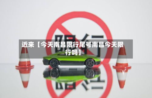 近来【今天南昌限行尾号南昌今天限行吗】