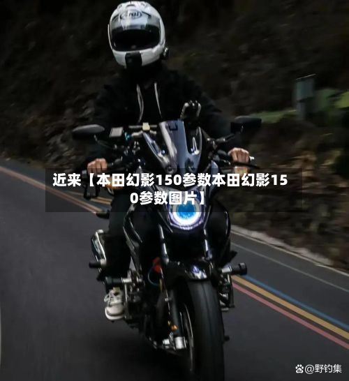 近来【本田幻影150参数本田幻影150参数图片】