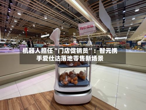 机器人担任“门店促销员”：智元携手爱仕达落地零售新场景-第2张图片