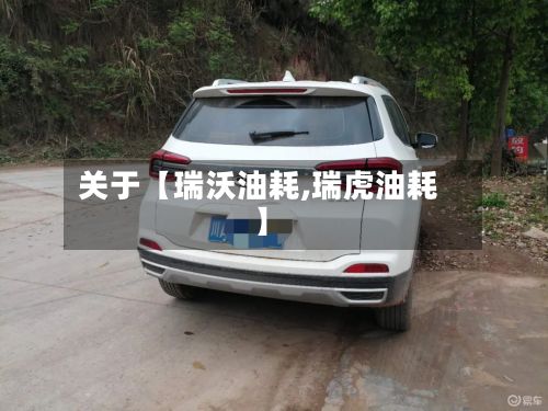 关于【瑞沃油耗,瑞虎油耗】