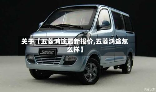 关于【五菱鸿途最新报价,五菱鸿途怎么样】