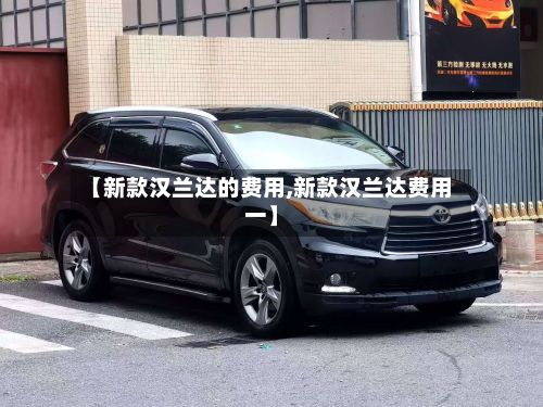 【新款汉兰达的费用,新款汉兰达费用一】