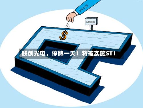 联创光电	，停牌一天！将被实施ST！-第3张图片