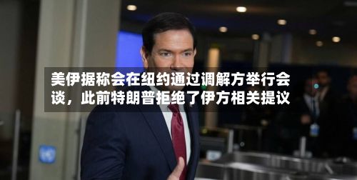 美伊据称会在纽约通过调解方举行会谈，此前特朗普拒绝了伊方相关提议