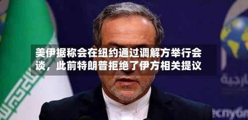 美伊据称会在纽约通过调解方举行会谈，此前特朗普拒绝了伊方相关提议-第3张图片