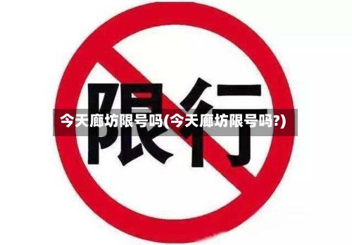 今天廊坊限号吗(今天廊坊限号吗?)