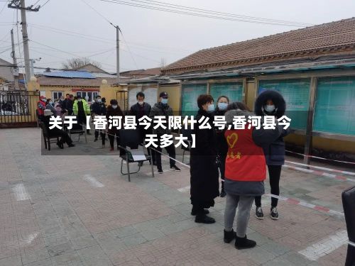 关于【香河县今天限什么号,香河县今天多大】