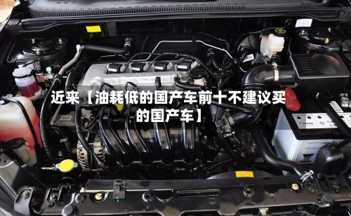 近来【油耗低的国产车前十不建议买的国产车】-第1张图片