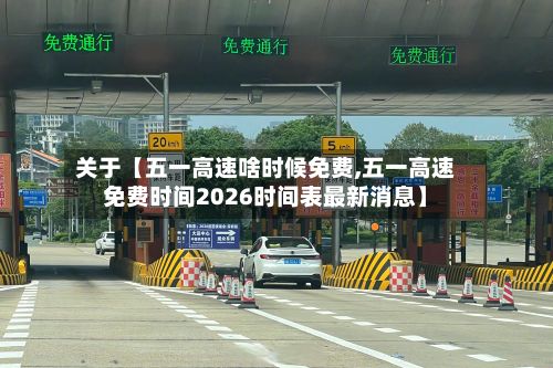 关于【五一高速啥时候免费,五一高速免费时间2026时间表最新消息】
