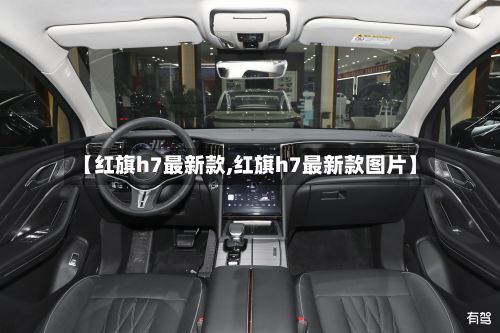 【红旗h7最新款,红旗h7最新款图片】