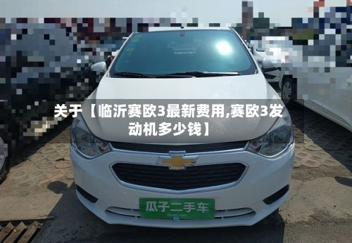 关于【临沂赛欧3最新费用,赛欧3发动机多少钱】