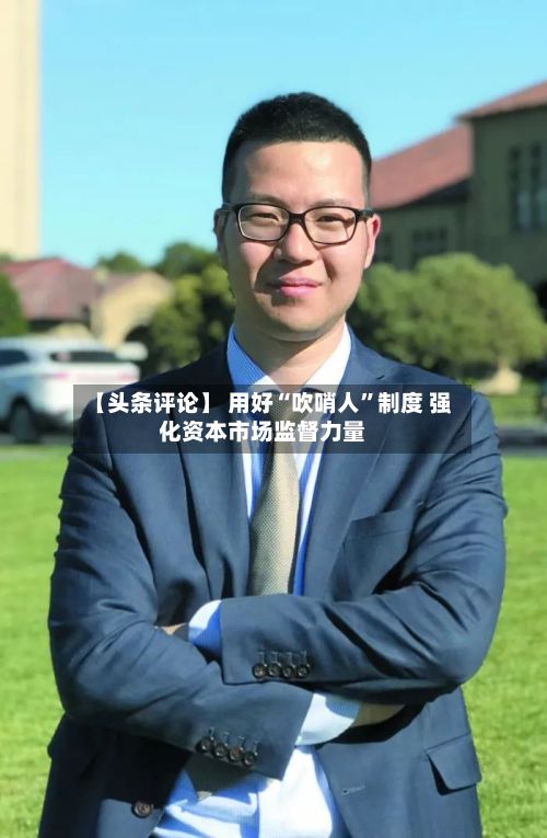 【头条评论】 用好“吹哨人”制度 强化资本市场监督力量-第2张图片