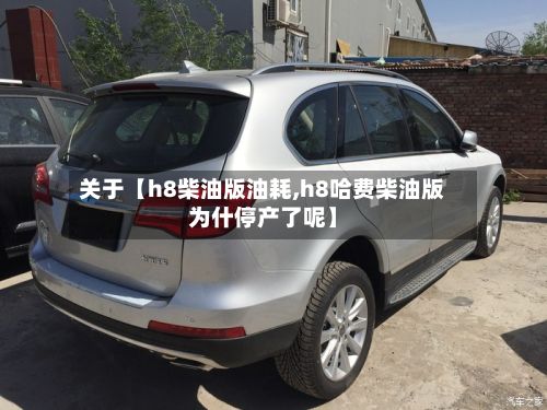 关于【h8柴油版油耗,h8哈费柴油版为什停产了呢】-第3张图片