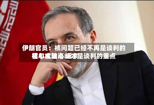 伊朗官员：核问题已经不再是谈判的核心或轴心 近来霍尔木兹海峡才是谈判的重点