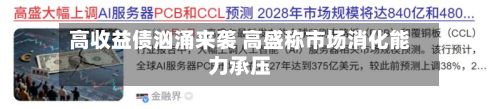 高收益债汹涌来袭 高盛称市场消化能力承压