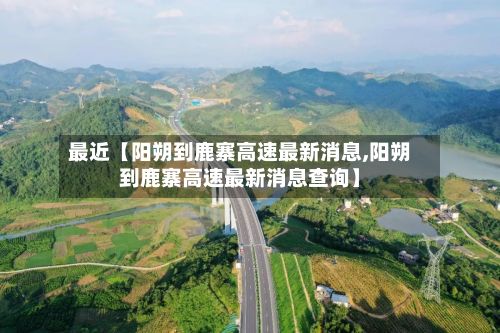 最近【阳朔到鹿寨高速最新消息,阳朔到鹿寨高速最新消息查询】