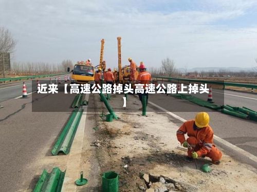 近来【高速公路掉头高速公路上掉头】