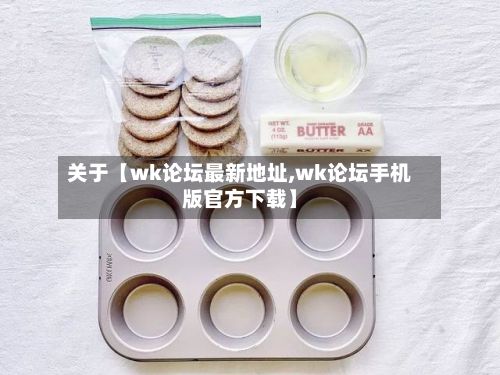 关于【wk论坛最新地址,wk论坛手机版官方下载】-第2张图片