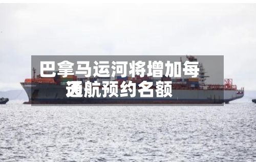巴拿马运河将增加每天通航预约名额