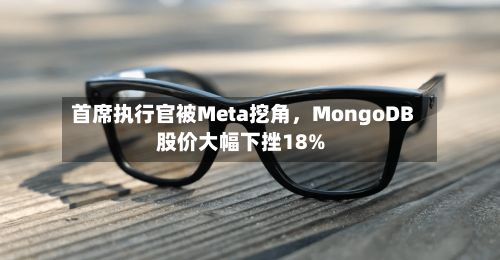 首席执行官被Meta挖角	，MongoDB股价大幅下挫18%-第3张图片