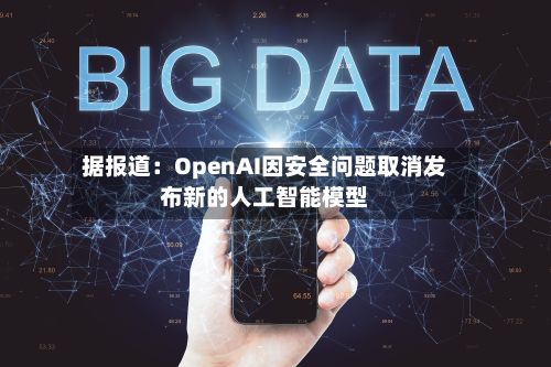 据报道：OpenAI因安全问题取消发布新的人工智能模型-第2张图片