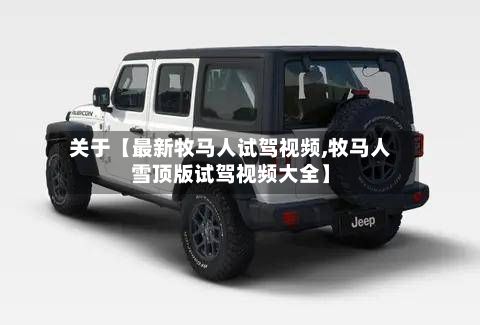 关于【最新牧马人试驾视频,牧马人雪顶版试驾视频大全】-第3张图片