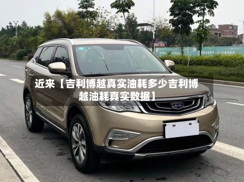 近来【吉利博越真实油耗多少吉利博越油耗真实数据】-第3张图片