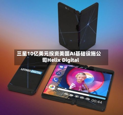 三星10亿美元投资美国AI基础设施公司Helix Digital-第2张图片