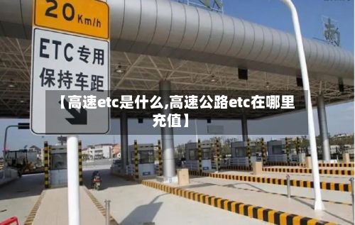 【高速etc是什么,高速公路etc在哪里充值】