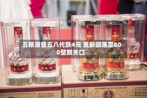 五粮液普五八代跌4元 重新回落至800整数关口-第3张图片
