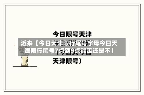 近来【今日天津限行尾号字母今日天津限行尾号7点到9点能走还是不】-第1张图片