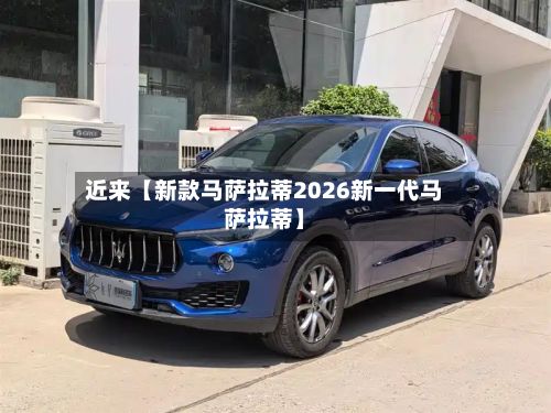近来【新款马萨拉蒂2026新一代马萨拉蒂】