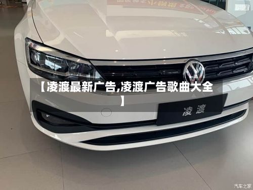 【凌渡最新广告,凌渡广告歌曲大全】-第2张图片