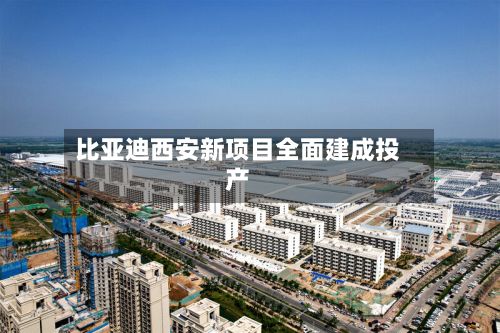 比亚迪西安新项目全面建成投产