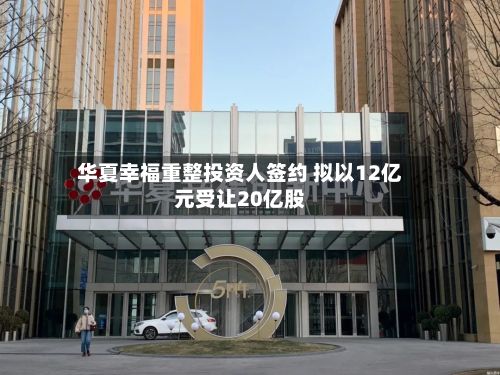 华夏幸福重整投资人签约 拟以12亿元受让20亿股