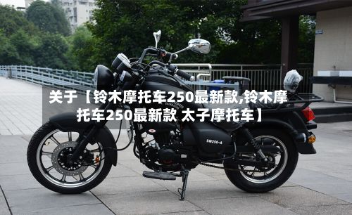 关于【铃木摩托车250最新款,铃木摩托车250最新款 太子摩托车】