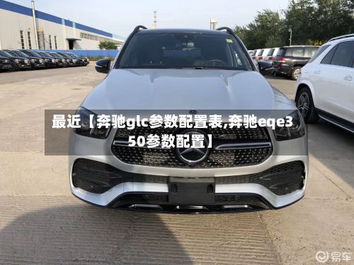 最近【奔驰glc参数配置表,奔驰eqe350参数配置】-第2张图片