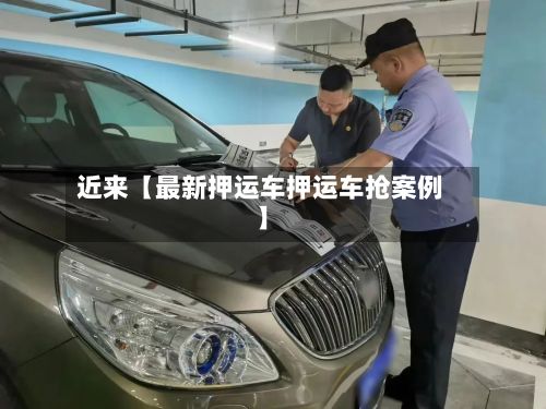 近来【最新押运车押运车抢案例】-第2张图片