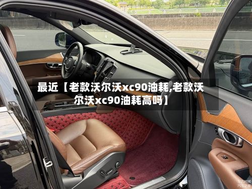 最近【老款沃尔沃xc90油耗,老款沃尔沃xc90油耗高吗】