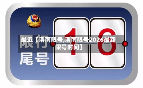 最近【渭南限号,渭南限号2026最新限号时间】