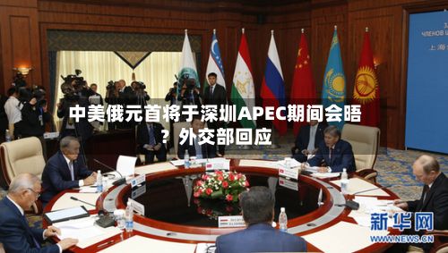 中美俄元首将于深圳APEC期间会晤？外交部回应-第2张图片