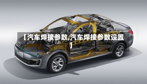 【汽车焊接参数,汽车焊接参数设置】