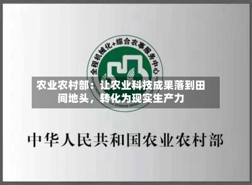 农业农村部：让农业科技成果落到田间地头	，转化为现实生产力-第3张图片