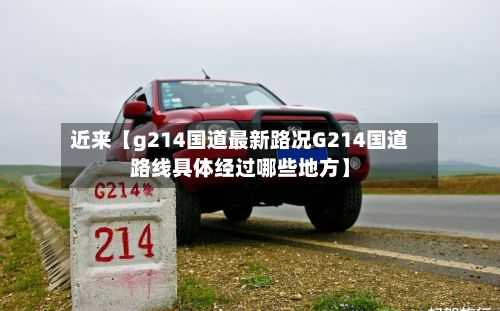 近来【g214国道最新路况G214国道路线具体经过哪些地方】