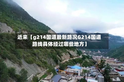 近来【g214国道最新路况G214国道路线具体经过哪些地方】-第2张图片