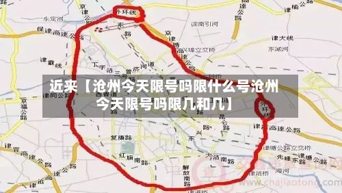 近来【沧州今天限号吗限什么号沧州今天限号吗限几和几】