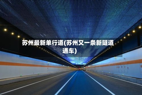 苏州最新单行道(苏州又一条新隧道通车)