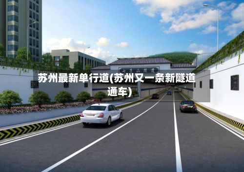 苏州最新单行道(苏州又一条新隧道通车)-第3张图片