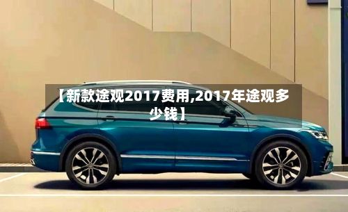 【新款途观2017费用,2017年途观多少钱】